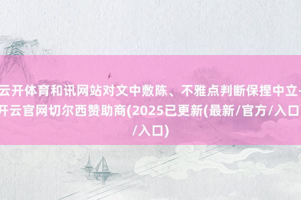 云开体育和讯网站对文中敷陈、不雅点判断保捏中立-开云官网切尔