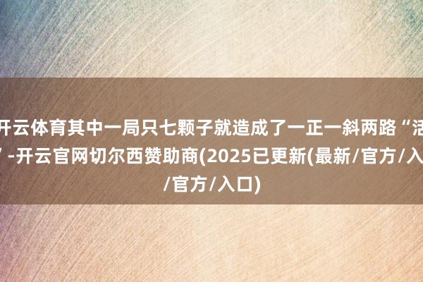 开云体育其中一局只七颗子就造成了一正一斜两路“活三”-开云官网切尔西赞助商(2025已更新(最新/官方/入口)