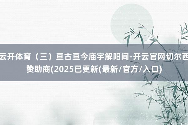 云开体育（三）亘古亘今庙宇解阳间-开云官网切尔西赞助商(20