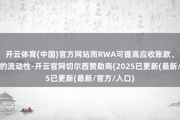 开云体育(中国)官方网站而RWA可提高应收账款、仓单等钞票的