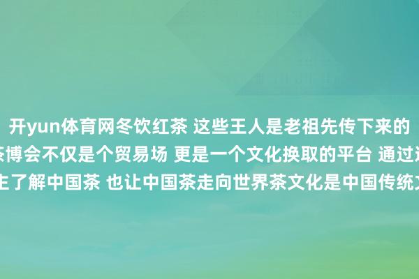 开yun体育网冬饮红茶 这些王人是老祖先传下来的素养 我们不