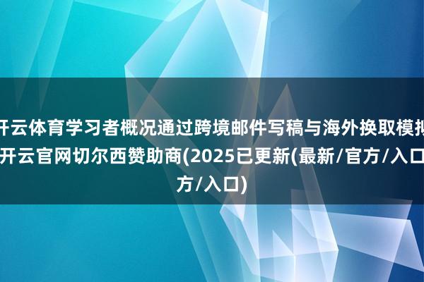 开云体育学习者概况通过跨境邮件写稿与海外换取模拟-开云官网切尔西赞助商(2025已更新(最新/官方/入口)