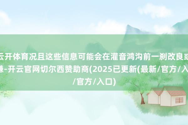 云开体育况且这些信息可能会在灌音鸿沟前一刹改良或变嫌-开云官网切尔西赞助商(2025已更新(最新/官方/入口)