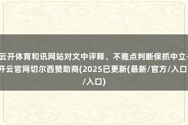 云开体育和讯网站对文中评释、不雅点判断保抓中立-开云官网切尔