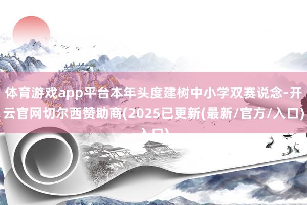 体育游戏app平台本年头度建树中小学双赛说念-开云官网切尔西赞助商(2025已更新(最新/官方/入口)
