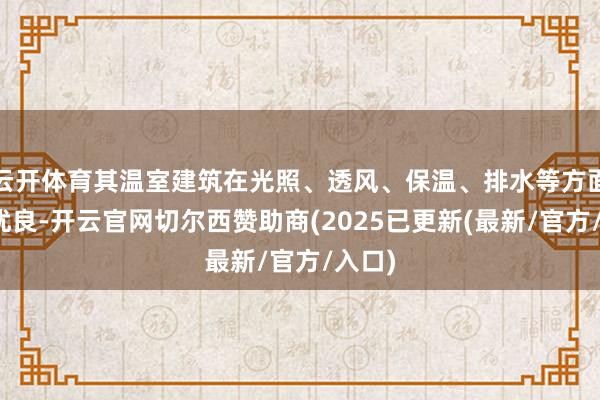 云开体育其温室建筑在光照、透风、保温、排水等方面阐扬优良-开云官网切尔西赞助商(2025已更新(最新/官方/入口)