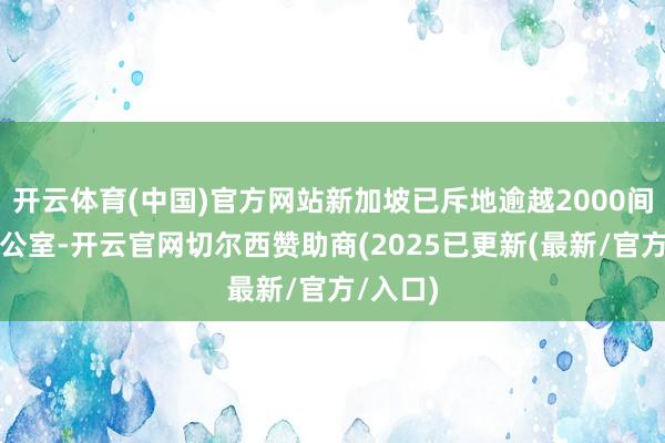 开云体育(中国)官方网站新加坡已斥地逾越2000间眷属办公室-开云官网切尔西赞助商(2025已更新(最新/官方/入口)