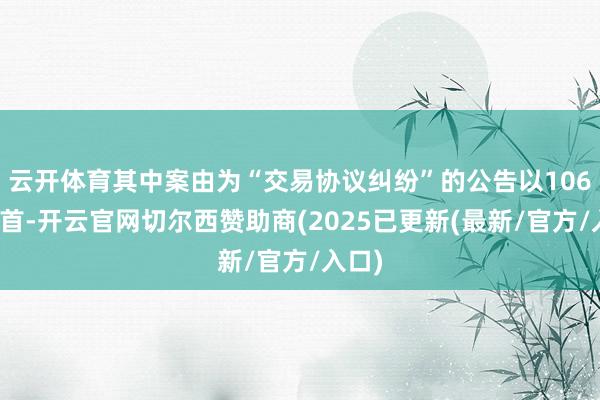 云开体育其中案由为“交易协议纠纷”的公告以106则居首-开云