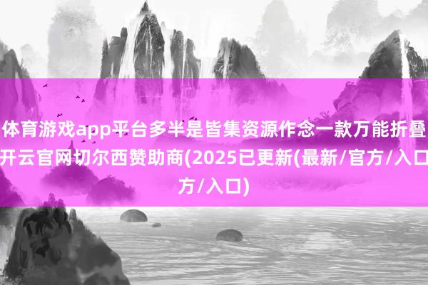 体育游戏app平台多半是皆集资源作念一款万能折叠-开云官网切