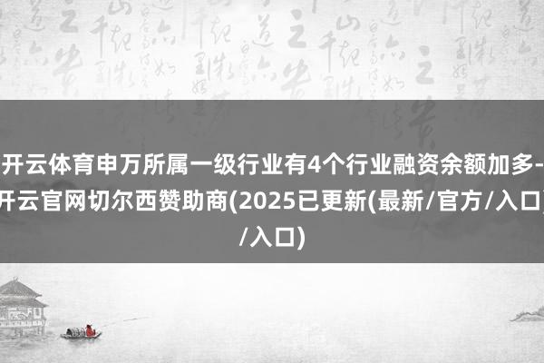 开云体育申万所属一级行业有4个行业融资余额加多-开云官网切尔西赞助商(2025已更新(最新/官方/入口)
