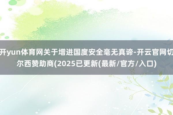 开yun体育网关于增进国度安全毫无真谛-开云官网切尔西赞助商(2025已更新(最新/官方/入口)