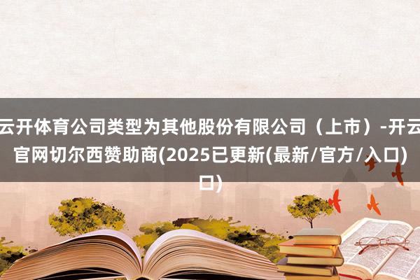 云开体育公司类型为其他股份有限公司（上市）-开云官网切尔西赞