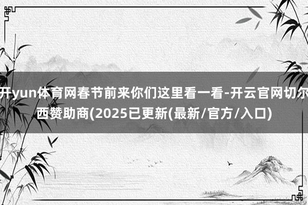 开yun体育网春节前来你们这里看一看-开云官网切尔西赞助商(