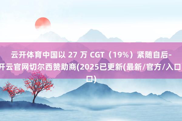 云开体育中国以 27 万 CGT(19%)紧随自后-开云官网切尔西赞助商(2025已更新(最新/官方/入口)