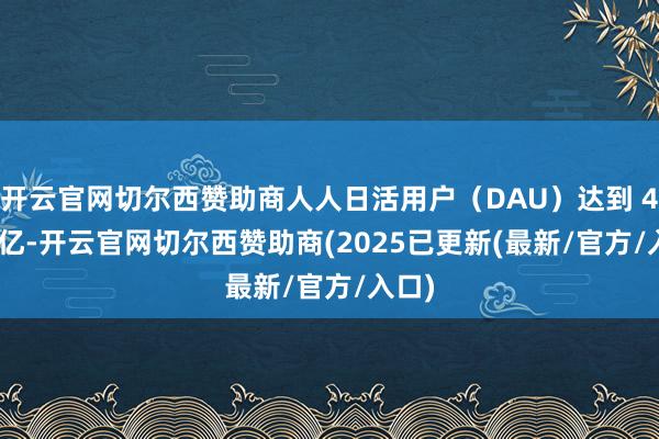 开云官网切尔西赞助商人人日活用户（DAU）达到 4.53 亿-开云官网切尔西赞助商(2025已更新(最新/官方/入口)
