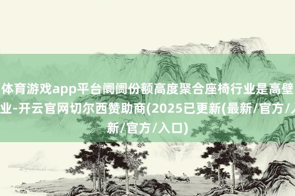 体育游戏app平台阛阓份额高度聚合座椅行业是高壁垒行业-开云