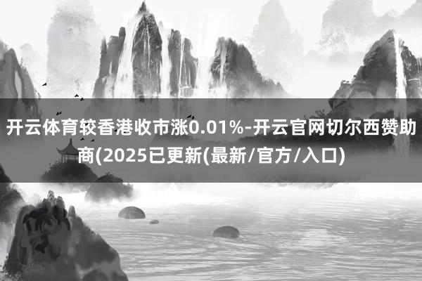 开云体育较香港收市涨0.01%-开云官网切尔西赞助商(202