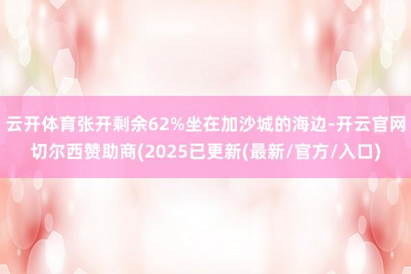 云开体育张开剩余62%坐在加沙城的海边-开云官网切尔西赞助商(2025已更新(最新/官方/入口)