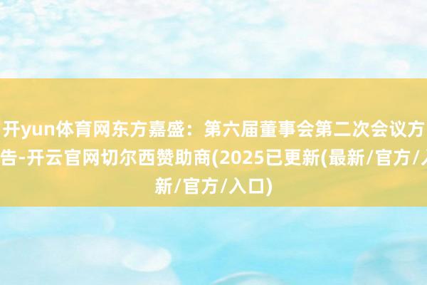 开yun体育网东方嘉盛：第六届董事会第二次会议方案公告-开云