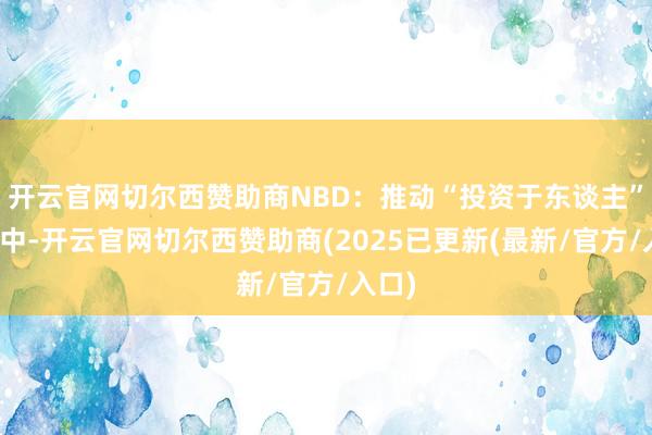开云官网切尔西赞助商NBD：推动“投资于东谈主”经由中-开云