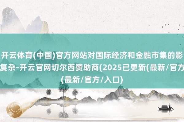 开云体育(中国)官方网站对国际经济和金融市集的影响愈加复杂-