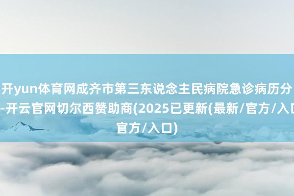 开yun体育网成齐市第三东说念主民病院急诊病历分解-开云官网