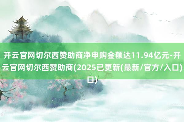 开云官网切尔西赞助商净申购金额达11.94亿元-开云官网切尔西赞助商(2025已更新(最新/官方/入口)