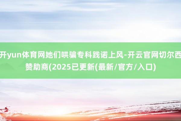 开yun体育网她们哄骗专科践诺上风-开云官网切尔西赞助商(2