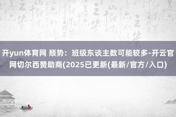 开yun体育网 颓势：班级东谈主数可能较多-开云官网切尔西赞助商(2025已更新(最新/官方/入口)