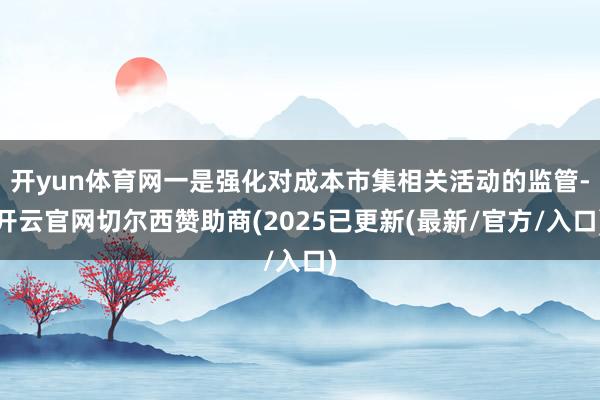 开yun体育网一是强化对成本市集相关活动的监管-开云官网切尔西赞助商(2025已更新(最新/官方/入口)