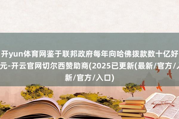 开yun体育网鉴于联邦政府每年向哈佛拨款数十亿好意思元-开云