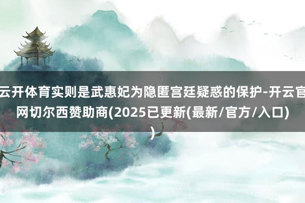 云开体育实则是武惠妃为隐匿宫廷疑惑的保护-开云官网切尔西赞助商(2025已更新(最新/官方/入口)