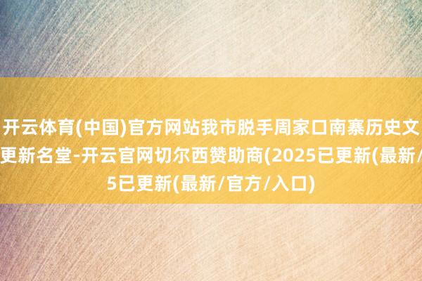 开云体育(中国)官方网站我市脱手周家口南寨历史文化街区保护更新名堂-开云官网切尔西赞助商(2025已更新(最新/官方/入口)