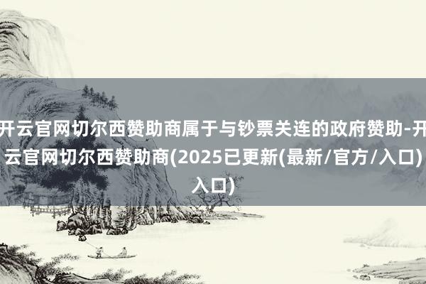 开云官网切尔西赞助商属于与钞票关连的政府赞助-开云官网切尔西赞助商(2025已更新(最新/官方/入口)