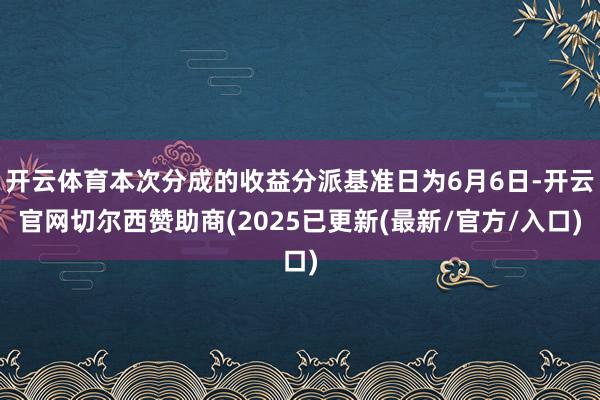 开云体育本次分成的收益分派基准日为6月6日-开云官网切尔西赞助商(2025已更新(最新/官方/入口)