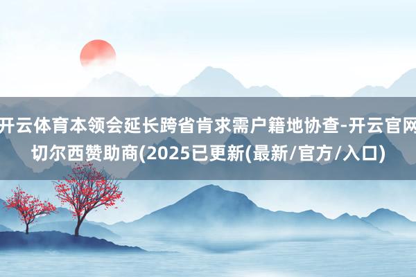 开云体育本领会延长跨省肯求需户籍地协查-开云官网切尔西赞助商
