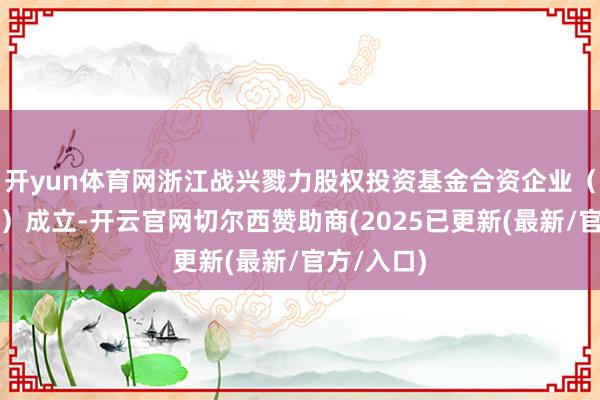 开yun体育网浙江战兴戮力股权投资基金合资企业（有限合资）成