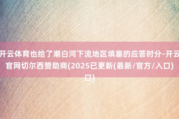 开云体育也给了潮白河下流地区填塞的应答时分-开云官网切尔西赞