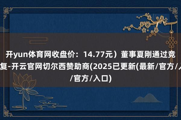 开yun体育网收盘价:14.77元)董事夏刚通过竞价往复-开云官网切尔西赞助商(2025已更新(最新/官方/入口)