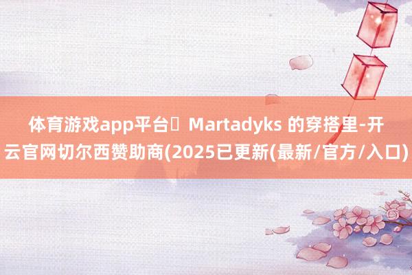 体育游戏app平台​　　Martadyks 的穿搭里-开云官