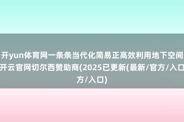 开yun体育网一条条当代化简易正高效利用地下空间-开云官网切尔西赞助商(2025已更新(最新/官方/入口)