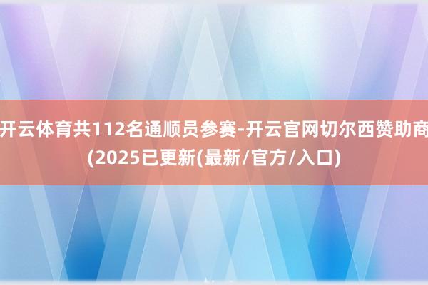开云体育共112名通顺员参赛-开云官网切尔西赞助商(2025
