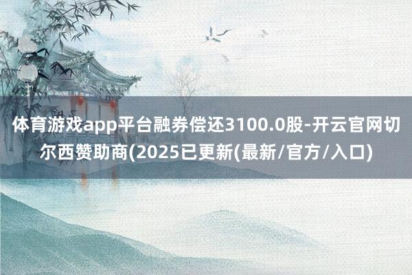 体育游戏app平台融券偿还3100.0股-开云官网切尔西赞助