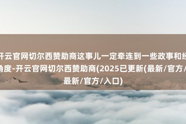 开云官网切尔西赞助商这事儿一定牵连到一些政事和经济的角度-开云官网切尔西赞助商(2025已更新(最新/官方/入口)