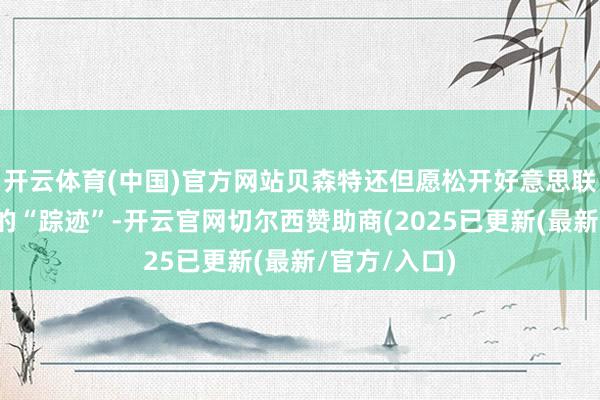 开云体育(中国)官方网站贝森特还但愿松开好意思联储在经济中的