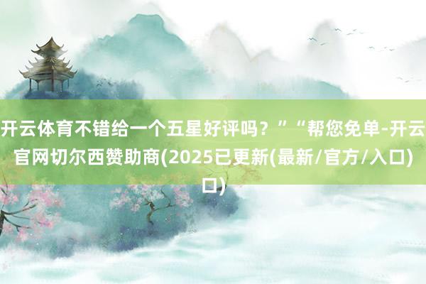 开云体育不错给一个五星好评吗？”“帮您免单-开云官网切尔西赞