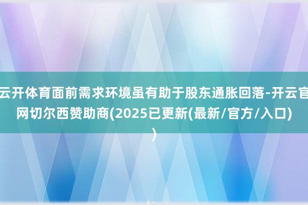 云开体育面前需求环境虽有助于股东通胀回落-开云官网切尔西赞助