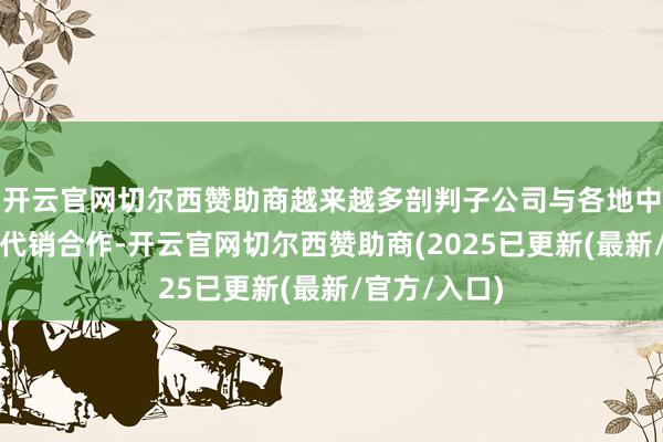 开云官网切尔西赞助商越来越多剖判子公司与各地中小银行达成代销