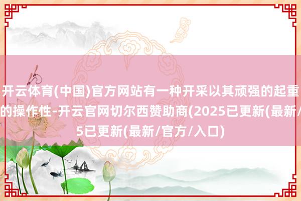 开云体育(中国)官方网站有一种开采以其顽强的起重智商和活泼的操作性-开云官网切尔西赞助商(2025已更新(最新/官方/入口)