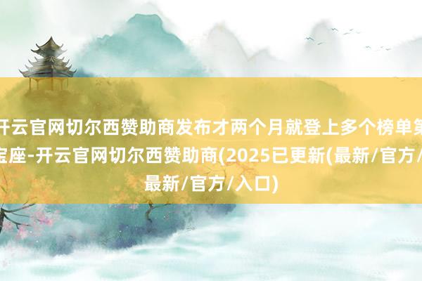 开云官网切尔西赞助商发布才两个月就登上多个榜单第一的宝座-开云官网切尔西赞助商(2025已更新(最新/官方/入口)